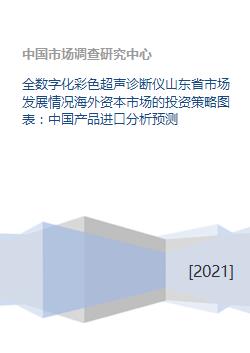 全数字化彩色超声诊断仪山东省市场发展情况海外资本市场的投资策略图表 中国产品进口分析预测